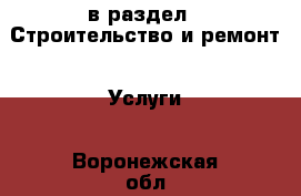  в раздел : Строительство и ремонт » Услуги . Воронежская обл.,Нововоронеж г.